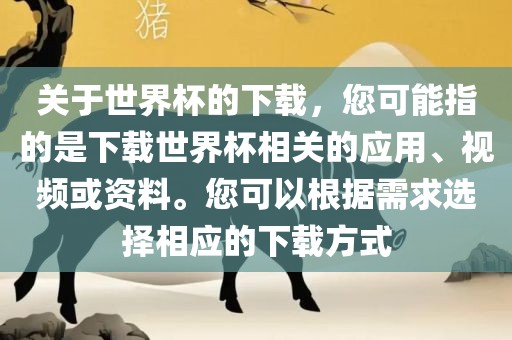 关于世界杯的下载，您可能指的是下载世界杯相关的应用、视频或资料。您可以根据需求选择相应的下载方式洛阳市法福文化传播有限公司