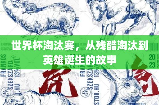 世界杯淘汰赛，从残酷淘汰到英雄诞生的故事