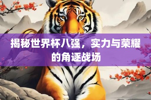 揭秘世界杯八强，实力与荣耀的角逐战场
