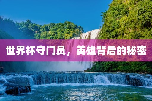 世界杯守门员，英雄背后的秘密