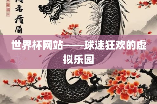 世界杯网站——球迷狂欢的虚拟乐园
