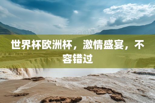 世界杯欧洲杯，激情盛宴，不容错过