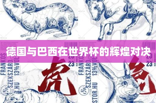 德国与巴西在世界杯的辉煌对决洛阳市法福文化传播有限公司