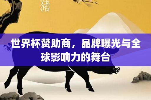 世界杯赞助商，品牌曝光与全球影响力的舞台洛阳市法福文化传播有限公司