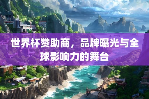 世界杯赞助商，品牌曝光与全球影响力的舞台