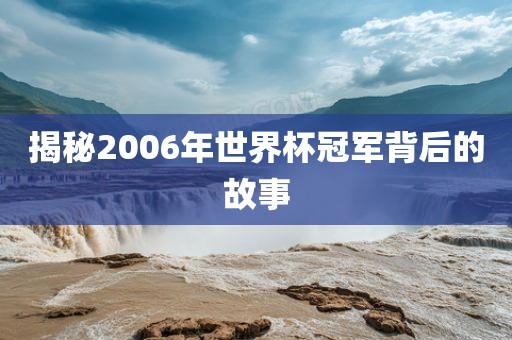 揭秘2006年世界杯冠军背后的故事