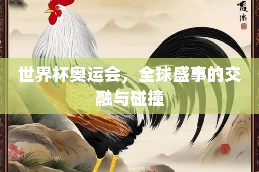世界杯奥运会，全球盛事的交融与碰撞