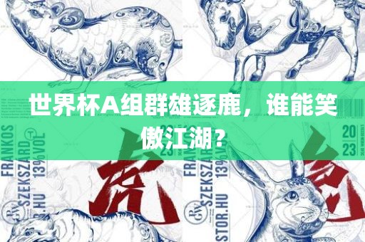世界杯A组群雄逐鹿，谁能笑傲江湖？