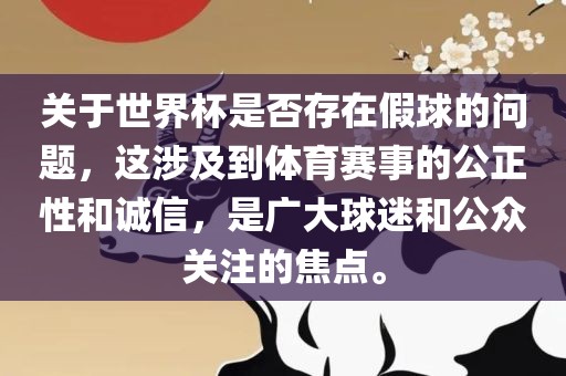 关于世界杯是否存在假球的问题，这涉及到体育赛事的公正性和诚信，是广大球迷和公众关注的焦点。