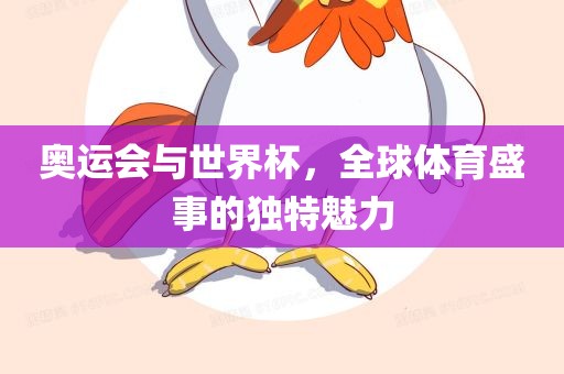 奥运会与世界杯，全球体育盛事的独特魅力