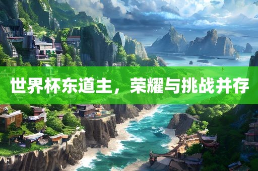 世界杯东道主，荣耀与挑战并存