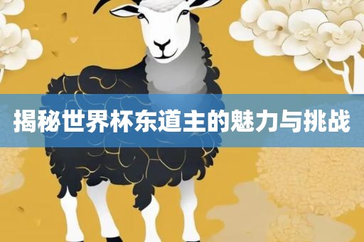 揭秘世界杯东道主的魅力与挑洛阳市法福文化传播有限公司战