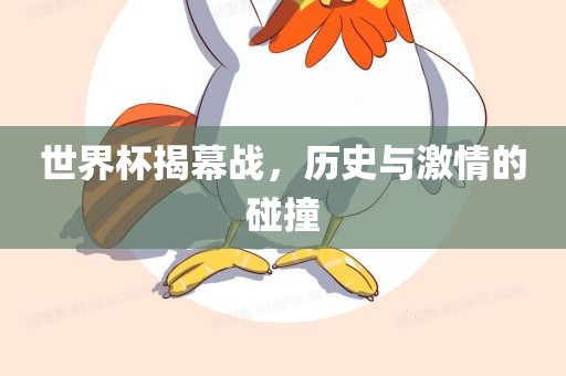 世界杯揭幕战，历史与激情的碰撞