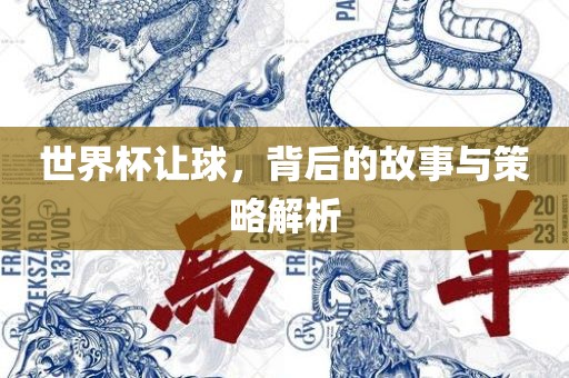 世界杯让球，背后的故事与策略解析
