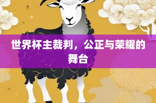 世界杯主裁判，公正与荣耀的舞台