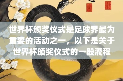世界杯颁奖仪式是足球界最为重要的活动之一，以下是关于世界杯颁奖仪式的一般流程