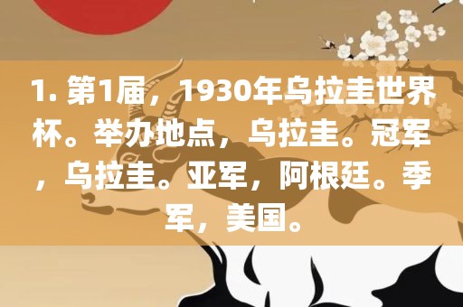 1. 第1届，1930年乌拉圭世界杯。举办地点，乌拉圭。冠军，乌拉圭。亚军，阿根廷。季军，美国。