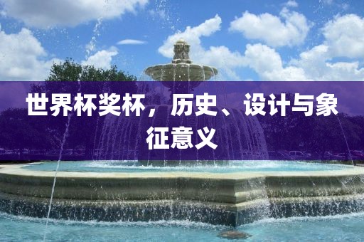 世界杯奖杯，历史、设计与象征意义