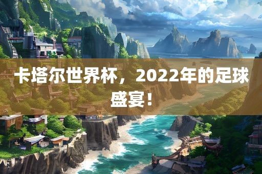 卡塔尔世界杯，2022年洛阳市法福文化传播有限公司的足球盛宴！