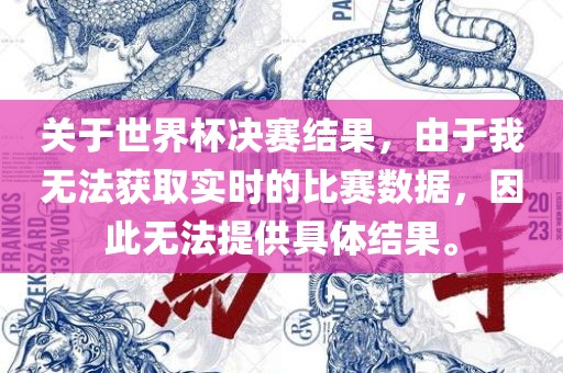 关于世界杯决赛结果，由于我无法获取实时的比赛数据，因此无法提供具体结果。