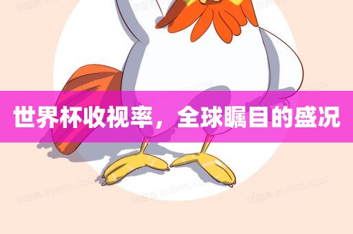 世界杯收视率，全球瞩目的盛况