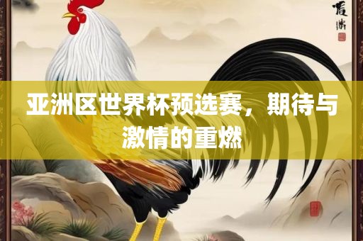 亚洲区世界杯预选赛，期待与激情的重燃