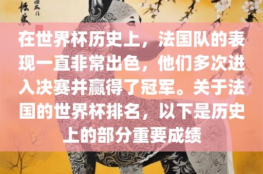 在世界杯历史上，法国队的表现一直非常出色，他们多次进入决赛并赢得了冠军。关于法国的世界杯排名，以下是历史上的部分重要成绩