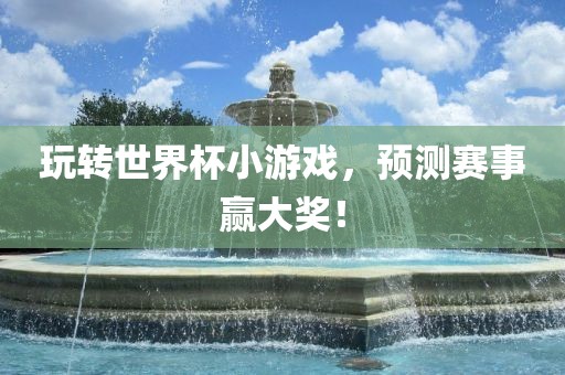 玩转世界杯小游戏，预测赛事赢大奖！