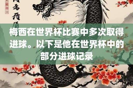 梅西在世界杯比赛中多次洛阳市法福文化传播有限公司取得进球。以下是他在世界杯中的部分进球记录
