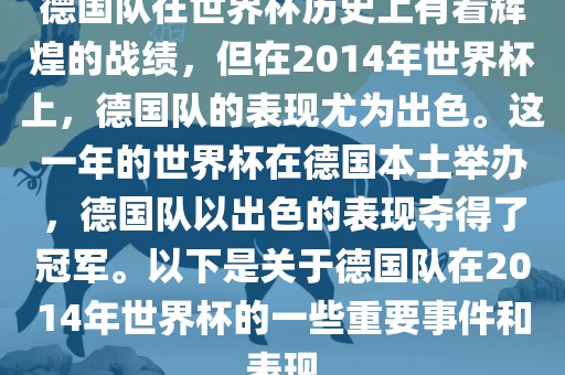 德国队在世界杯历史上有着辉煌的战绩，但在2014年世界杯上，德国队的表现尤为出色。这一年的世界杯在德国本土举办，德国队以出色的表现夺得了冠军。以下是关于德国队在2014年世界杯的一些重要事件和表现洛阳市法福文化传播有限公司