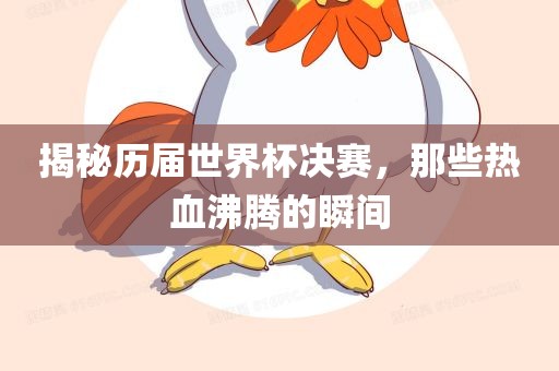 揭秘历届世界杯决赛，那些热血沸腾的瞬间