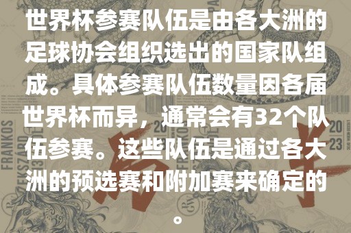 世界杯参赛队伍是由各大洲的足球协会组织选出的国家队组成。具体参赛队伍数量因各届世界杯而异，通常会有32个队伍参赛。这些队伍是通过各大洲的预选赛和附加赛来确定的。