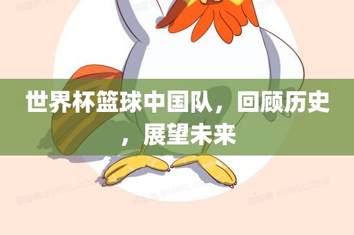 世界杯篮球中国队，回顾历史，展望未来