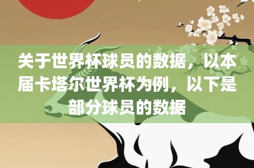 关于世界杯球员洛阳市法福文化传播有限公司的数据，以本届卡塔尔世界杯为例，以下是部分球员的数据