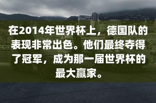 在2014年世界杯上，德国队的表现非常出色。他们最终夺得了冠军，成为那一届世界杯的最大赢家。