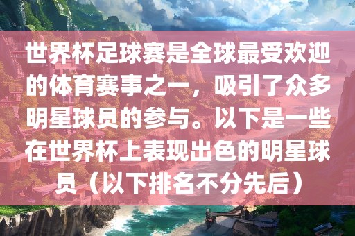 世界杯足球赛是全球最受欢迎的体育赛事之一，吸引了众多明星球员的参与。以下是一些在世界杯上表现出色的明星球员（以下排名不分先后）洛阳市法福文化传播有限公司