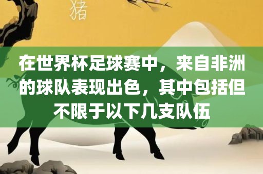 在世界杯足球赛中，来自非洲的球队表现出色，其中包括但不限于以下几支队伍洛阳市法福文化传播有限公司