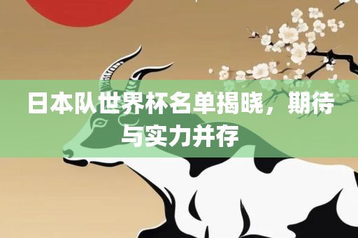 日本队世界杯名单揭晓，期待与实力并存