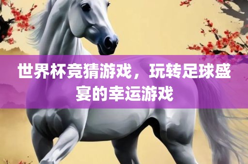 世界杯竞猜游戏，玩转足球盛宴的幸运游戏