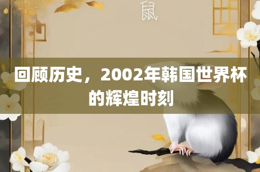 回顾历史，2002年韩国世界杯的辉煌时刻