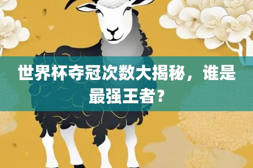 世界杯夺冠次数大揭秘，谁是最强王者？