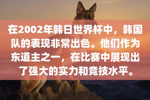 在2002年韩日世界杯中，韩国队的表现非常出色。他们作为东道主之一，在比赛中展现出了强大的实力和竞技水平。
