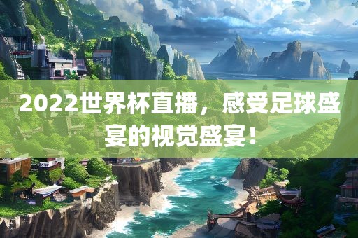 2022世界杯直播，感受足球盛宴的视觉盛宴！洛阳市法福文化传播有限公司