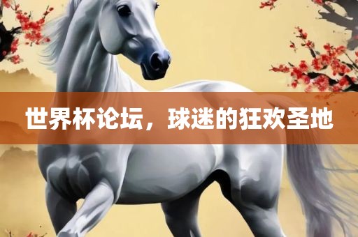 世界杯论坛，球迷的狂欢圣地洛阳市法福文化传播有限公司
