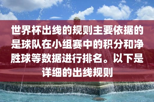 世界杯出线的规则主要依据的是球队在小组赛中的积分和净胜球等数据进行排名。以下是详细的出线规则