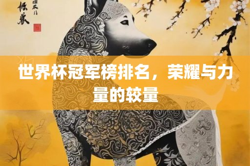 世界杯冠军榜排名，荣耀与力量的较量