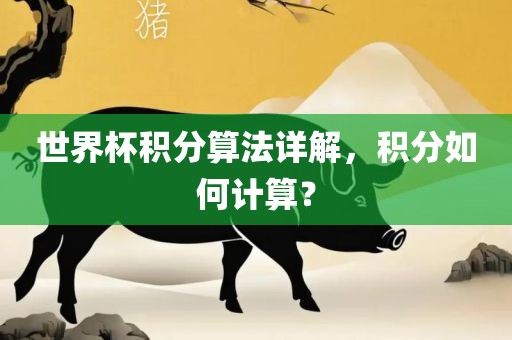 世界杯积分算法详解，积分如何计算？洛阳市法福文化传播有限公司