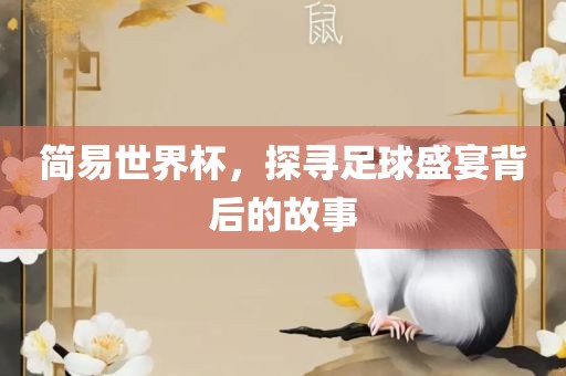 简易世界杯，探寻足球盛宴背后的故事