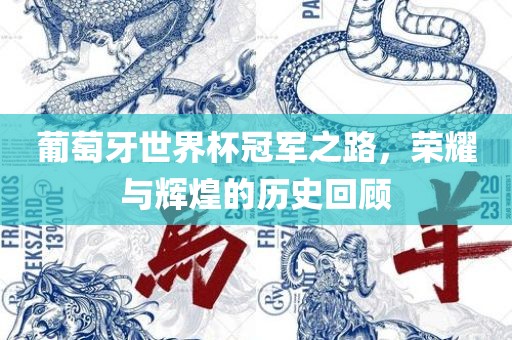 葡萄牙世界杯冠军之路，荣耀与辉煌的历史回顾