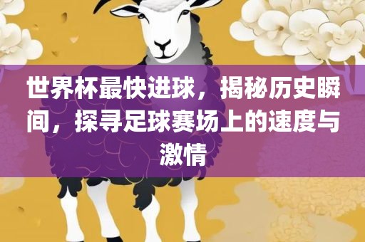 世界杯最快进球，揭秘历史瞬间，探寻足球赛场上的速度与激情